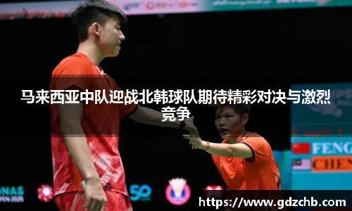 马来西亚中队迎战北韩球队期待精彩对决与激烈竞争